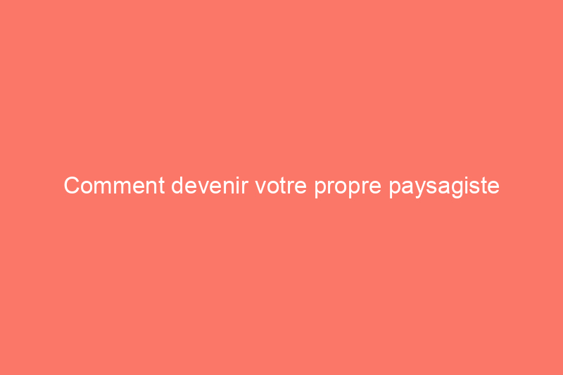 Comment devenir votre propre paysagiste