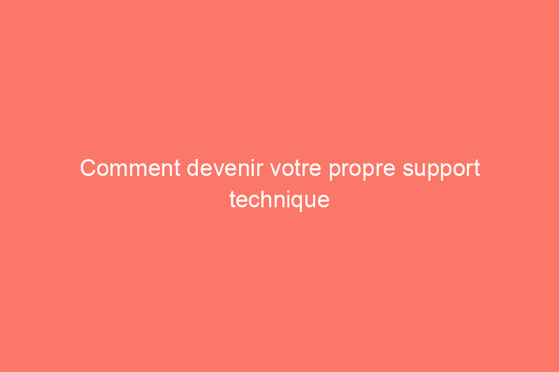 Comment devenir votre propre support technique