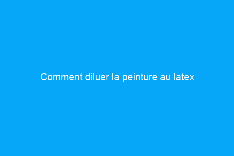 Comment diluer la peinture au latex