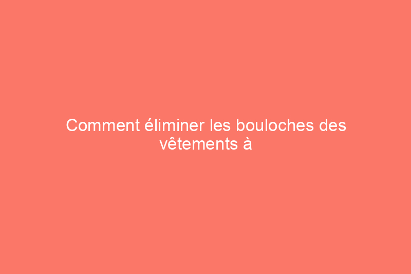 Comment éliminer les bouloches des vêtements à l'aide d'un article que vous avez probablement dans votre salle de bain