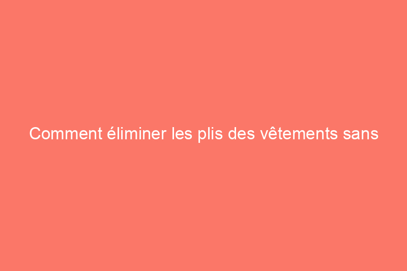 Comment éliminer les plis des vêtements sans utiliser de fer à repasser