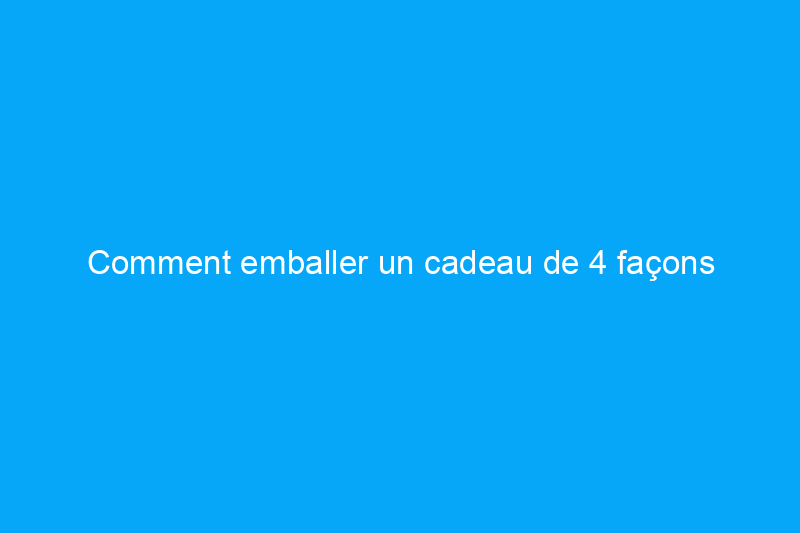 Comment emballer un cadeau de 4 façons attrayantes