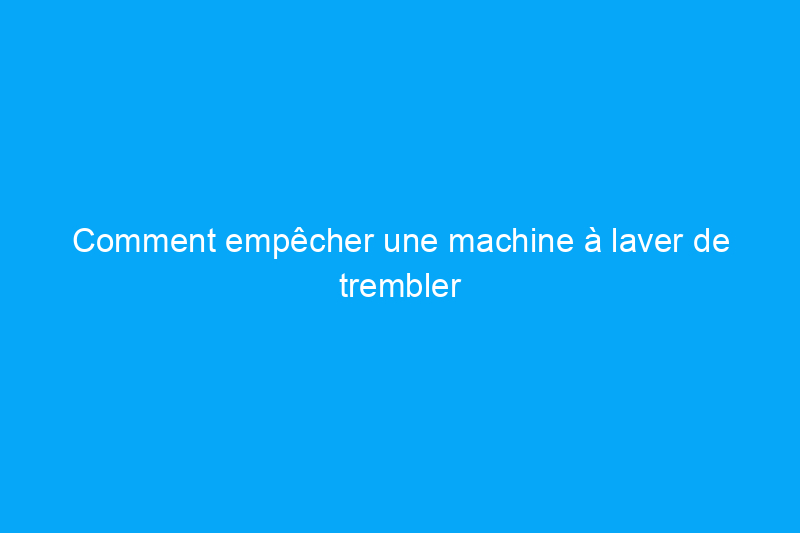 Comment empêcher une machine à laver de trembler