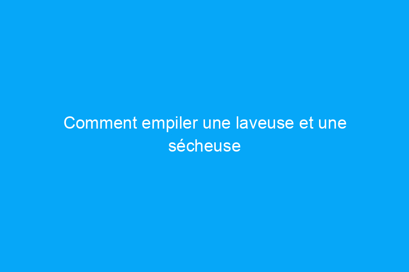 Comment empiler une laveuse et une sécheuse