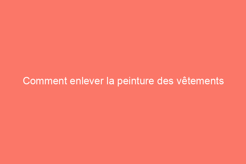 Comment enlever la peinture des vêtements