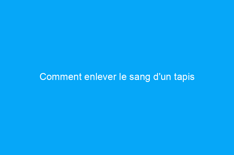 Comment enlever le sang d'un tapis