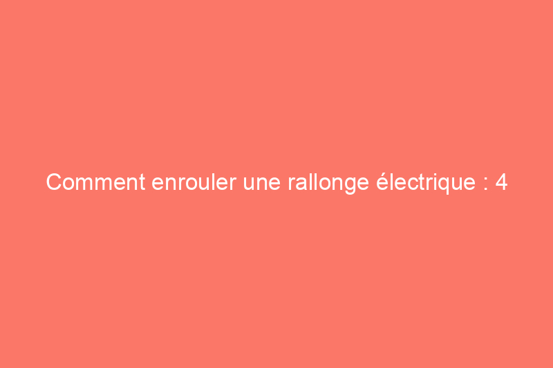 Comment enrouler une rallonge électrique : 4 méthodes pour éviter les enchevêtrements