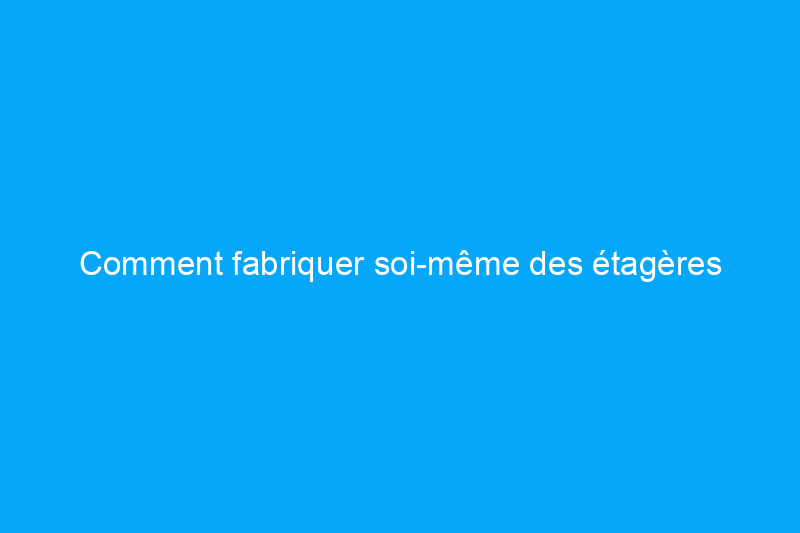 Comment fabriquer soi-même des étagères encastrées comme un pro