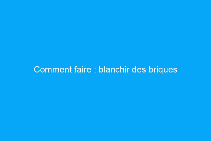 Comment faire : blanchir des briques