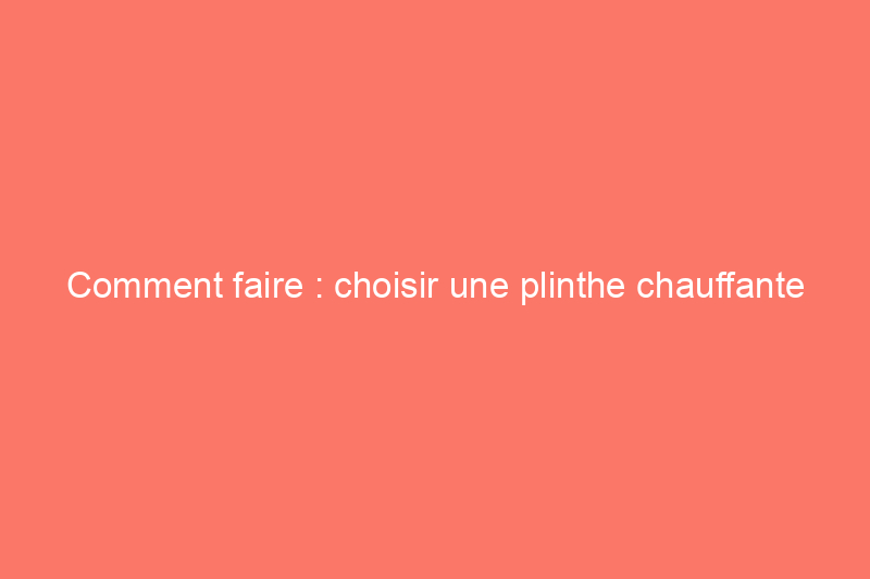 Comment faire : choisir une plinthe chauffante