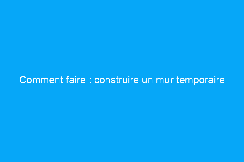 Comment faire : construire un mur temporaire