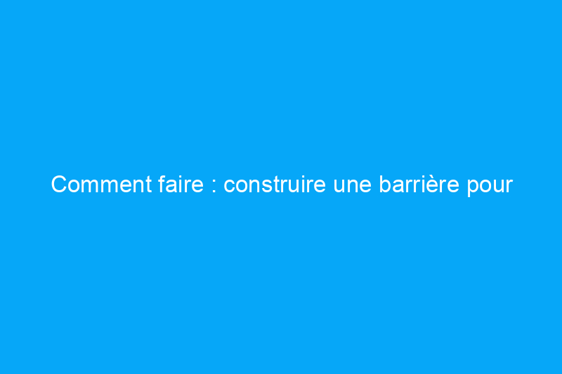 Comment faire : construire une barrière pour bébé plus esthétique