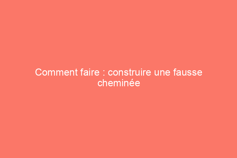 Comment faire : construire une fausse cheminée