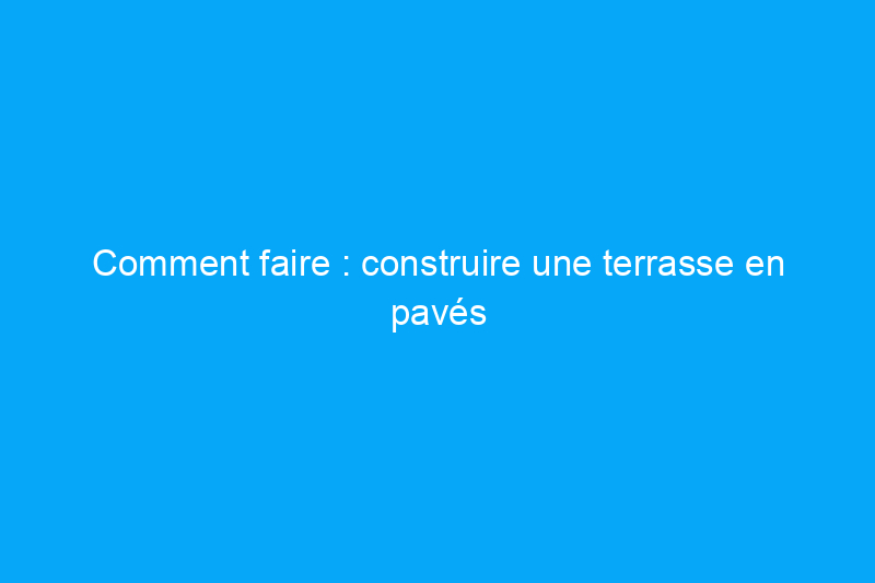 Comment faire : construire une terrasse en pavés