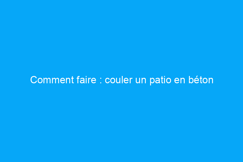 Comment faire : couler un patio en béton