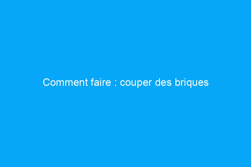 Comment faire : couper des briques