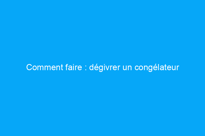 Comment faire : dégivrer un congélateur