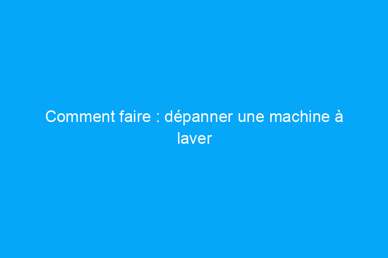 Comment faire : dépanner une machine à laver qui fuit