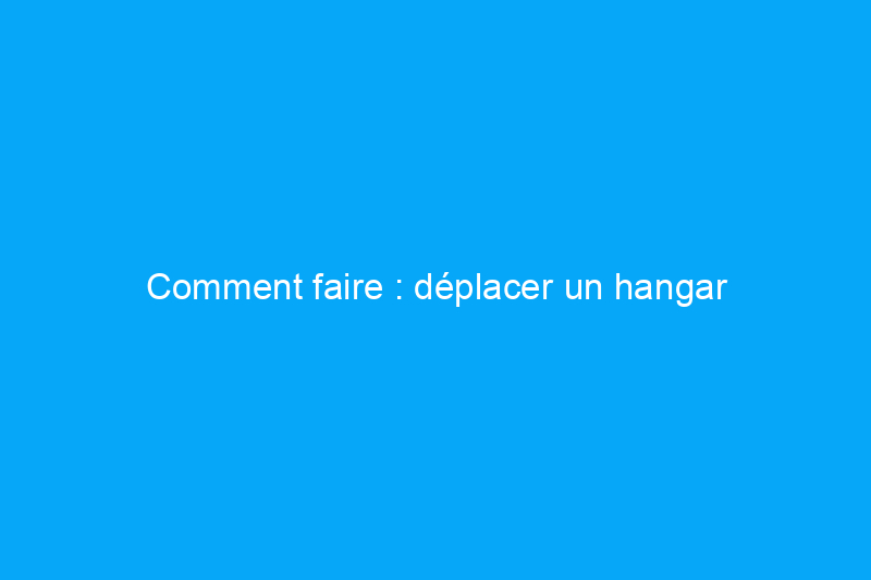 Comment faire : déplacer un hangar