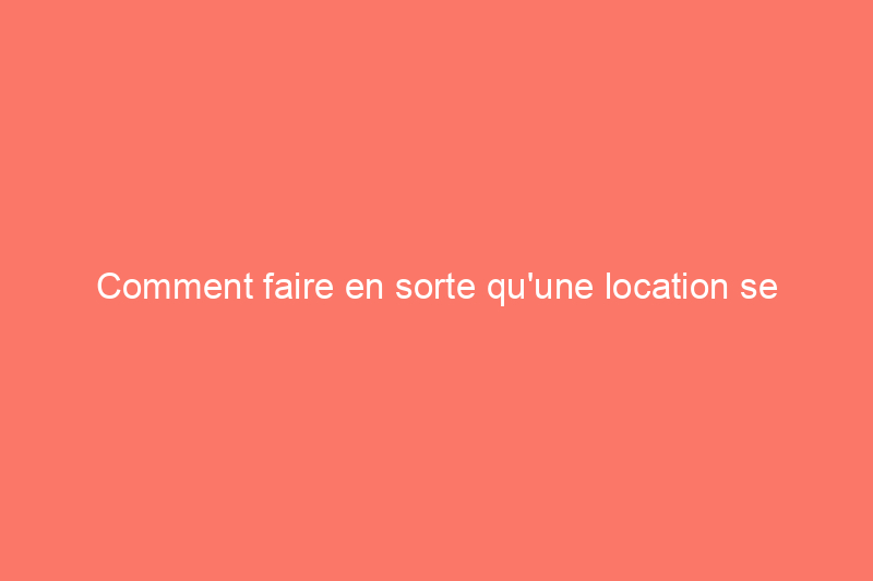 Comment faire en sorte qu'une location se sente comme à la maison