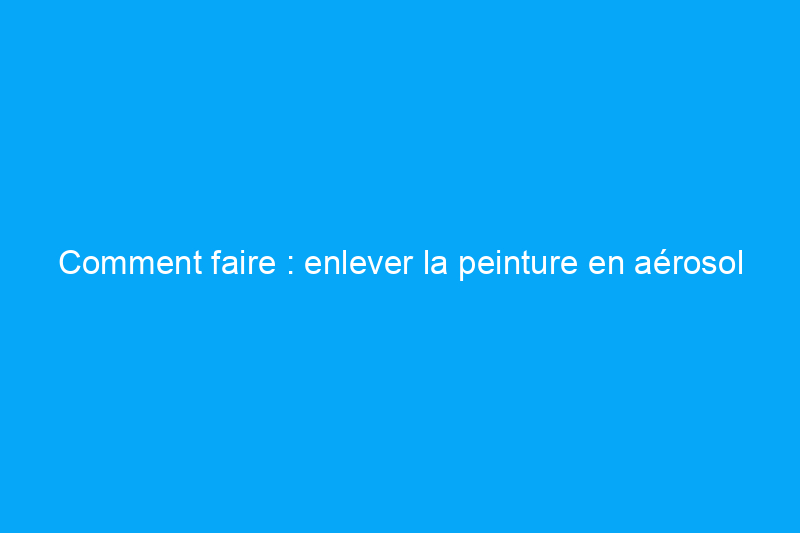 Comment faire : enlever la peinture en aérosol