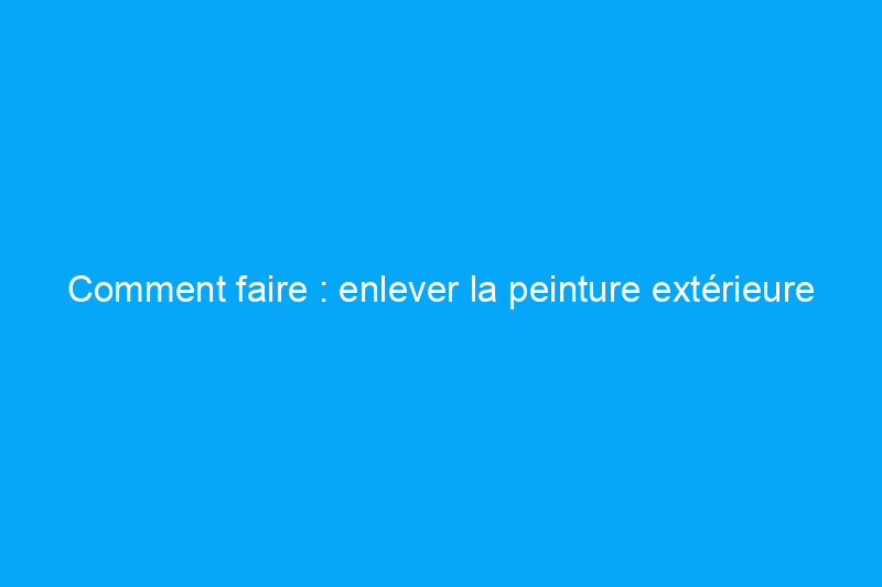 Comment faire : enlever la peinture extérieure avec un nettoyeur haute pression