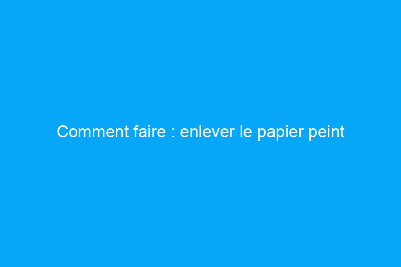 Comment faire : enlever le papier peint