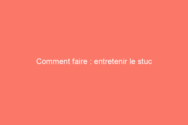 Comment faire : entretenir le stuc