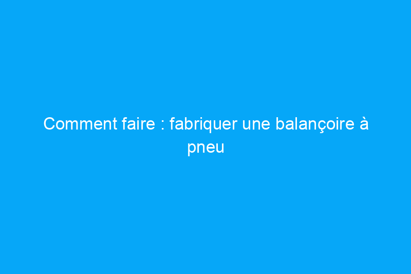 Comment faire : fabriquer une balançoire à pneu