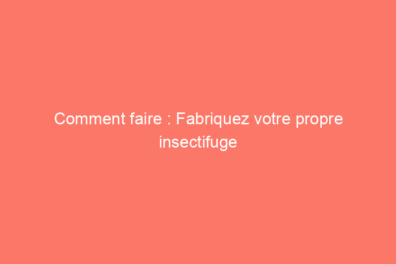 Comment faire : Fabriquez votre propre insectifuge