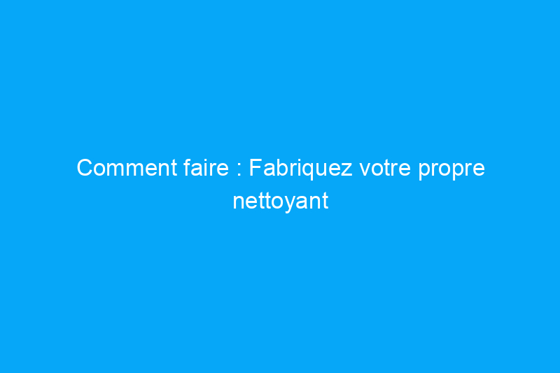 Comment faire : Fabriquez votre propre nettoyant pour tapis