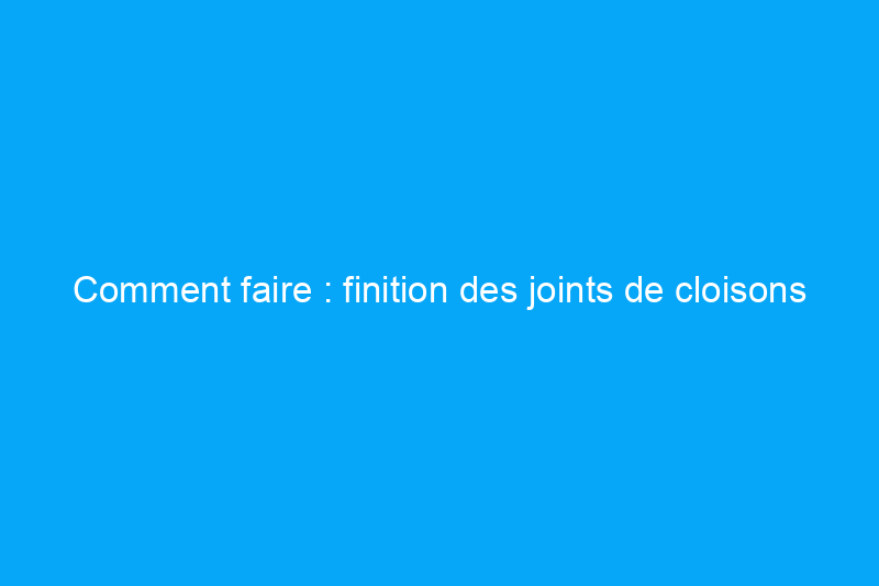 Comment faire : finition des joints de cloisons sèches