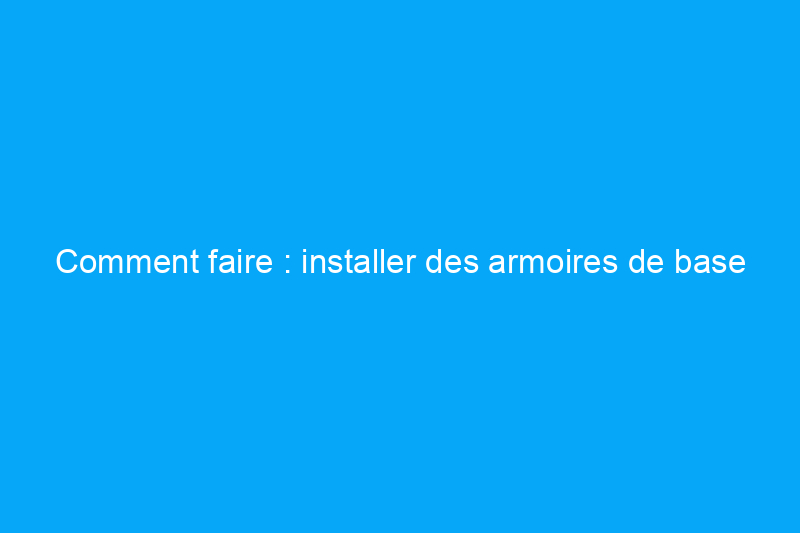 Comment faire : installer des armoires de base