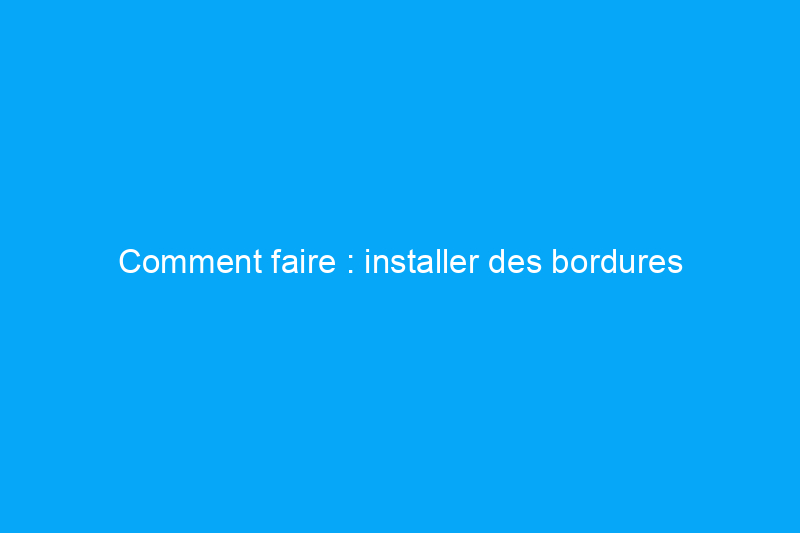 Comment faire : installer des bordures paysagères pour améliorer l'attrait extérieur de votre propriété