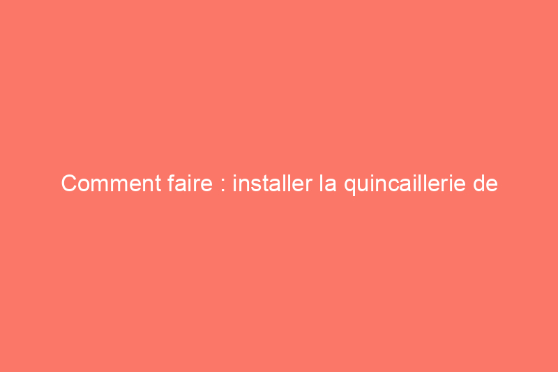 Comment faire : installer la quincaillerie de porte