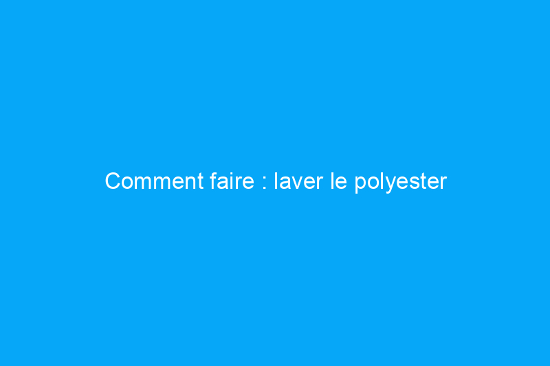 Comment faire : laver le polyester