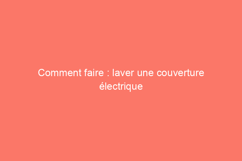 Comment faire : laver une couverture électrique