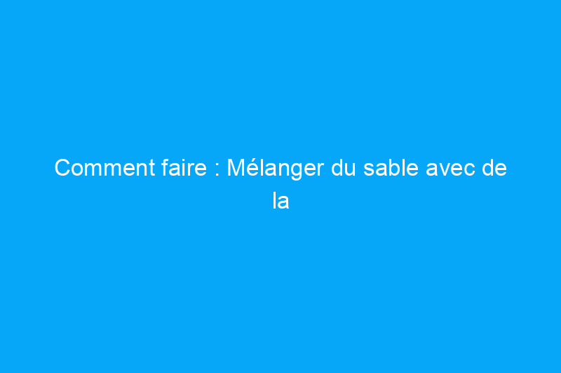 Comment faire : Mélanger du sable avec de la peinture pour obtenir des surfaces antidérapantes