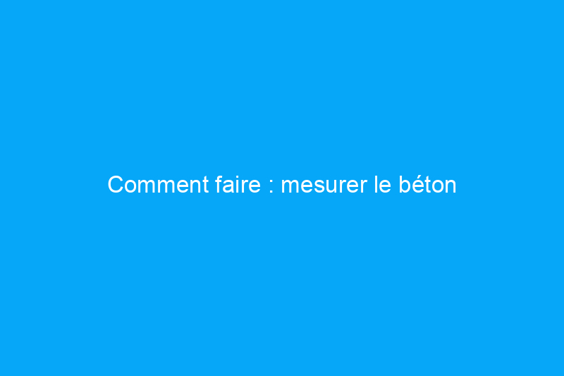 Comment faire : mesurer le béton