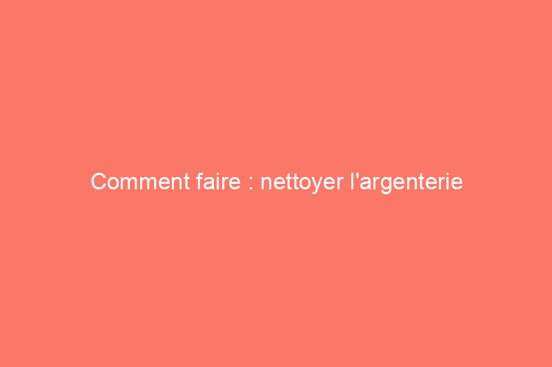 Comment faire : nettoyer l'argenterie