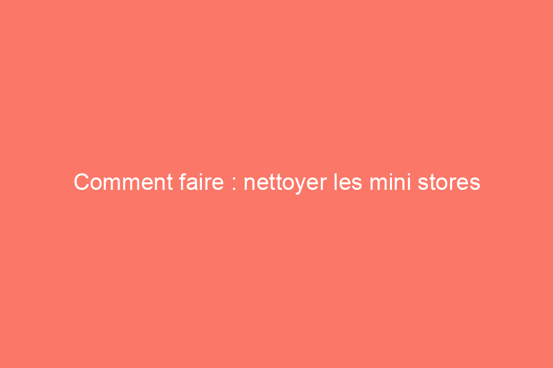 Comment faire : nettoyer les mini stores