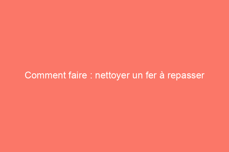 Comment faire : nettoyer un fer à repasser