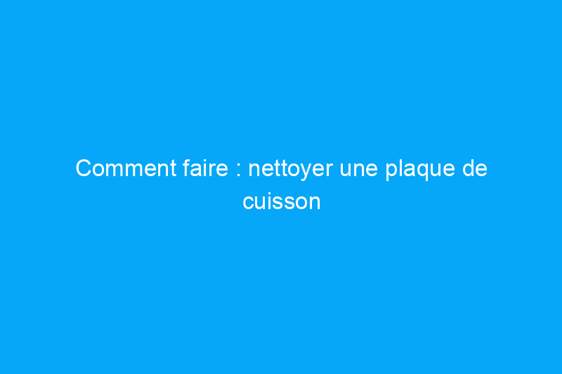 Comment faire : nettoyer une plaque de cuisson électrique