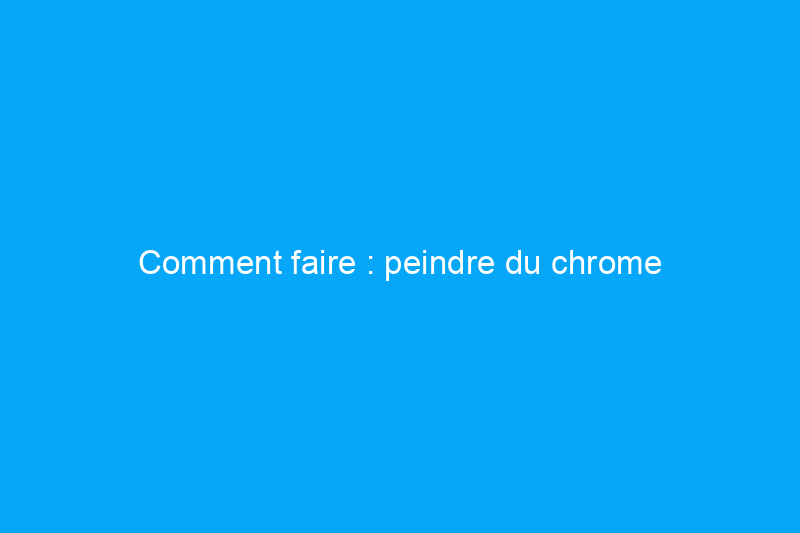 Comment faire : peindre du chrome