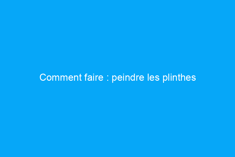 Comment faire : peindre les plinthes