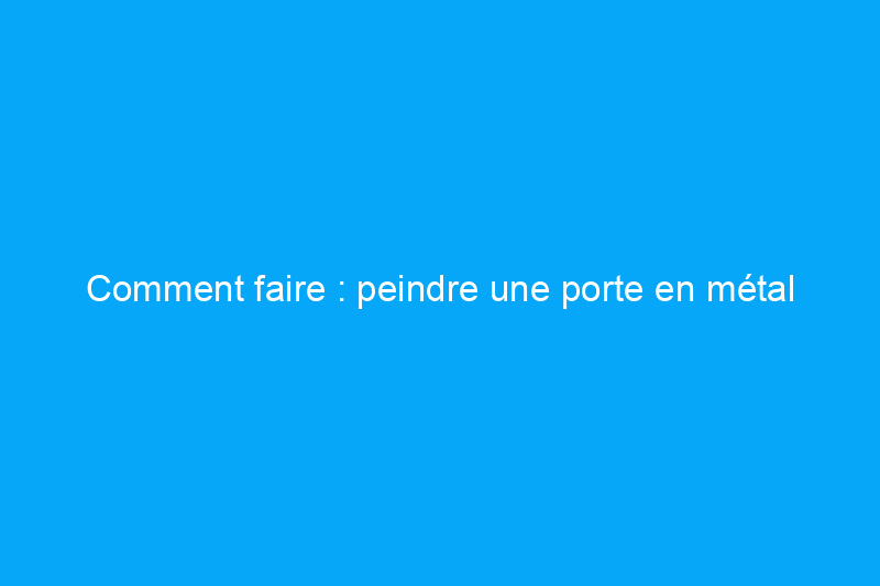 Comment faire : peindre une porte en métal