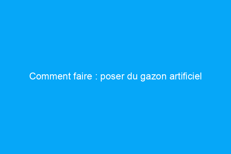 Comment faire : poser du gazon artificiel