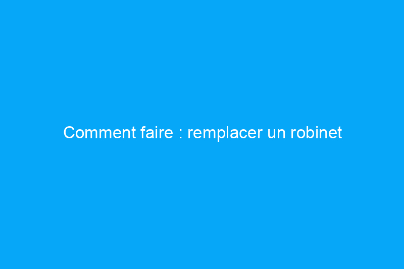 Comment faire : remplacer un robinet d'arrêt de toilettes