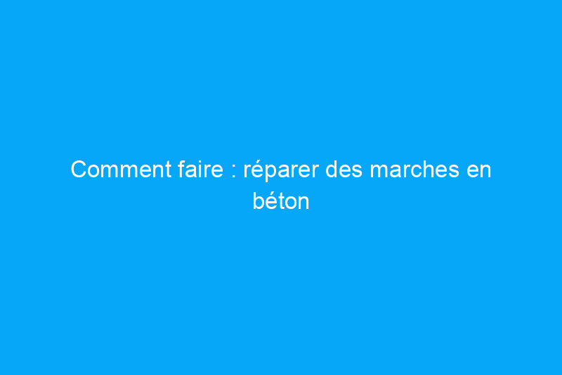 Comment faire : réparer des marches en béton