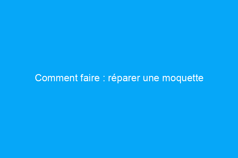 Comment faire : réparer une moquette